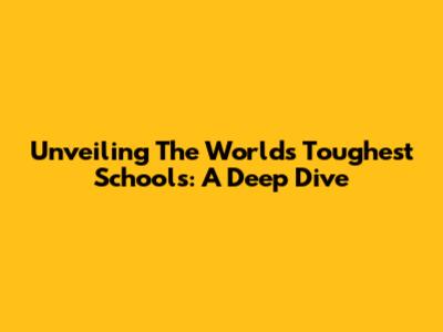 Unveiling The World's Toughest Schools: A Deep Dive