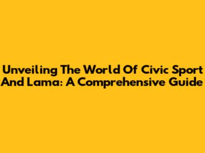 Unveiling The World Of Civic Sport And Lama: A Comprehensive Guide