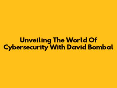 Unveiling The World Of Cybersecurity With David Bombal