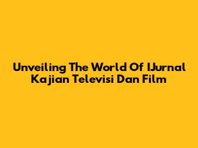 Unveiling The World Of IJurnal Kajian Televisi Dan Film