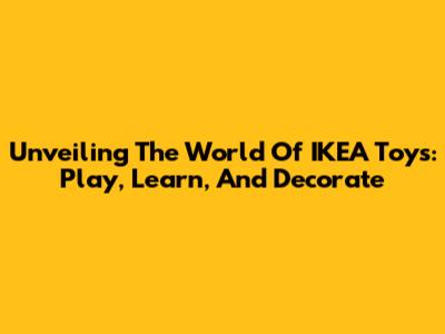 Unveiling The World Of IKEA Toys: Play, Learn, And Decorate