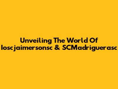 Unveiling The World Of Ioscjaimersonsc & SCMadriguerasc