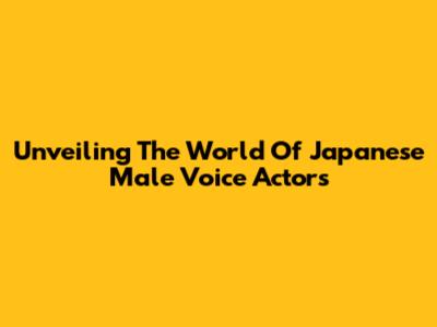 Unveiling The World Of Japanese Male Voice Actors