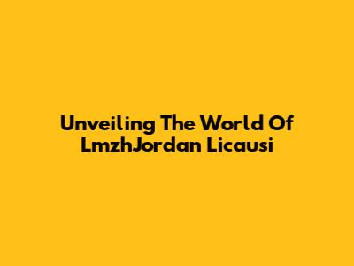 Unveiling The World Of LmzhJordan Licausi