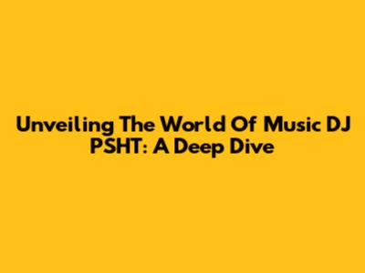 Unveiling The World Of Music DJ PSHT: A Deep Dive