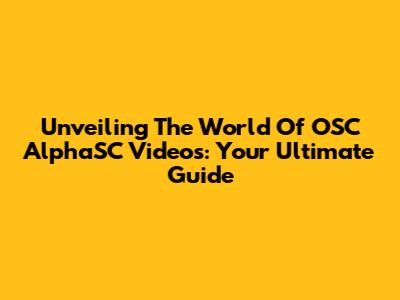 Unveiling The World Of OSC AlphaSC Videos: Your Ultimate Guide