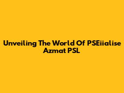 Unveiling The World Of PSEiialise Azmat PSL
