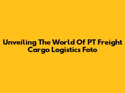 Unveiling The World Of PT Freight Cargo Logistics Foto