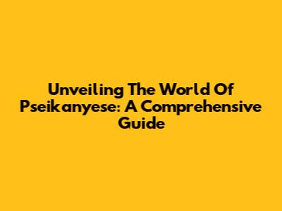 Unveiling The World Of Pseikanyese: A Comprehensive Guide