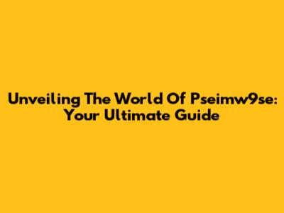 Unveiling The World Of Pseimw9se: Your Ultimate Guide