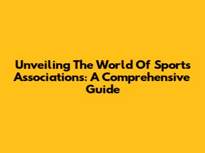 Unveiling The World Of Sports Associations: A Comprehensive Guide