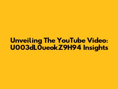 Unveiling The YouTube Video: U003dL0ueokZ9H94 Insights