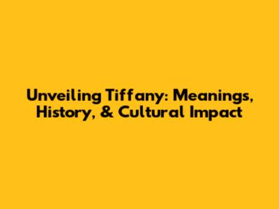 Unveiling Tiffany: Meanings, History, & Cultural Impact