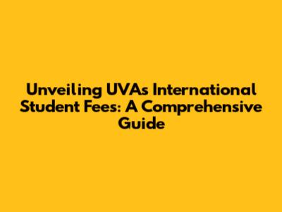 Unveiling UVA's International Student Fees: A Comprehensive Guide