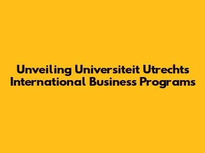 Unveiling Universiteit Utrecht's International Business Programs