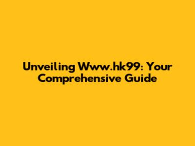 Unveiling Www.hk99: Your Comprehensive Guide