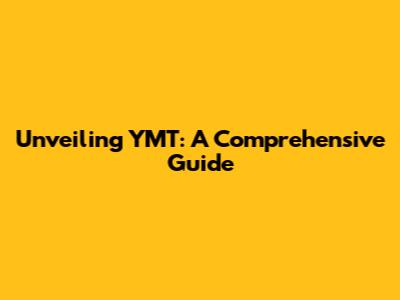 Unveiling YMT: A Comprehensive Guide