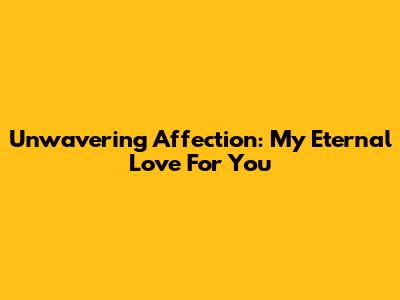 Unwavering Affection: My Eternal Love For You