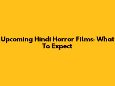 Upcoming Hindi Horror Films: What To Expect