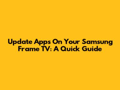 Update Apps On Your Samsung Frame TV: A Quick Guide