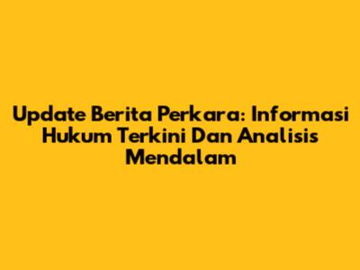 Update Berita Perkara: Informasi Hukum Terkini Dan Analisis Mendalam