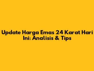 Update Harga Emas 24 Karat Hari Ini: Analisis & Tips