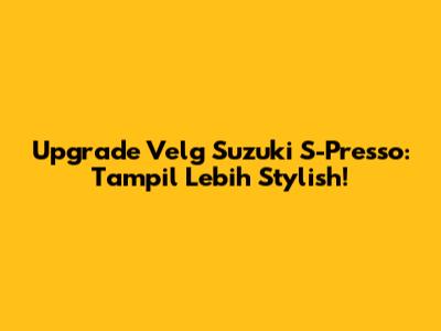 Upgrade Velg Suzuki S-Presso: Tampil Lebih Stylish!