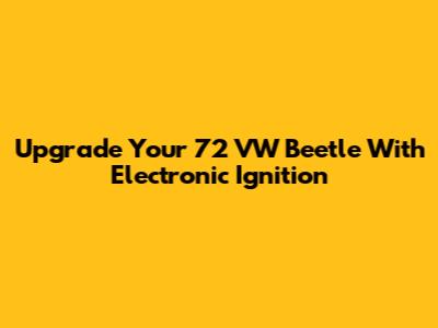 Upgrade Your '72 VW Beetle With Electronic Ignition