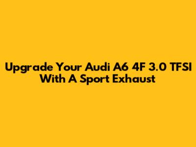 Upgrade Your Audi A6 4F 3.0 TFSI With A Sport Exhaust