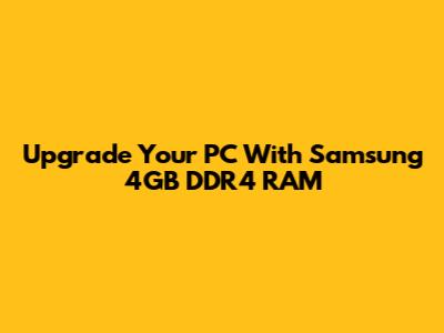 Upgrade Your PC With Samsung 4GB DDR4 RAM