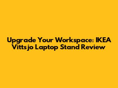 Upgrade Your Workspace: IKEA Vittsjo Laptop Stand Review