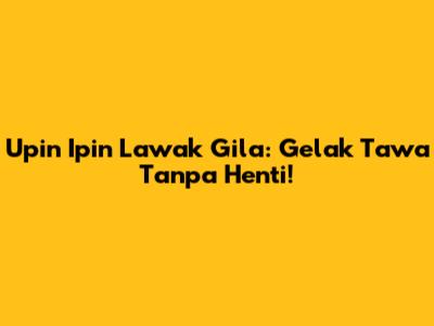 Upin Ipin Lawak Gila: Gelak Tawa Tanpa Henti!