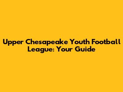 Upper Chesapeake Youth Football League: Your Guide