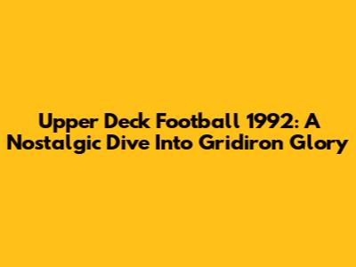 Upper Deck Football 1992: A Nostalgic Dive Into Gridiron Glory