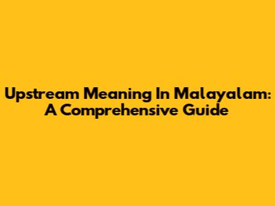Upstream Meaning In Malayalam: A Comprehensive Guide