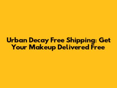 Urban Decay Free Shipping: Get Your Makeup Delivered Free