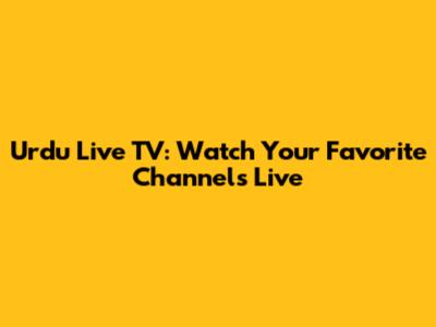 Urdu Live TV: Watch Your Favorite Channels Live