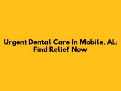 Urgent Dental Care In Mobile, AL: Find Relief Now