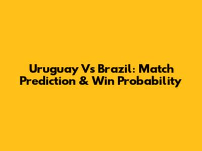 Uruguay Vs Brazil: Match Prediction & Win Probability