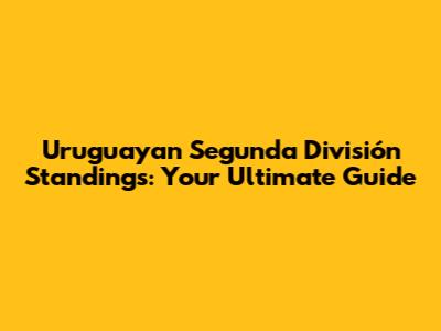 Uruguayan Segunda División Standings: Your Ultimate Guide