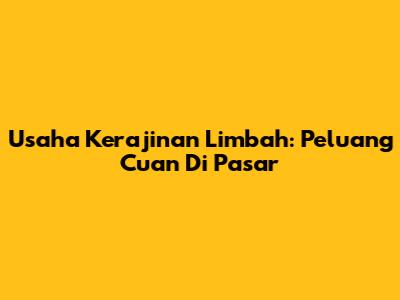 Usaha Kerajinan Limbah: Peluang Cuan Di Pasar