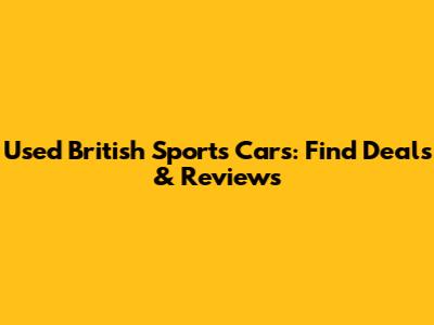 Used British Sports Cars: Find Deals & Reviews