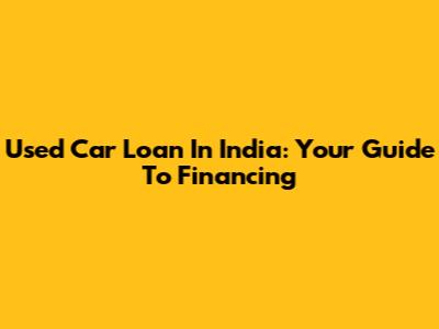 Used Car Loan In India: Your Guide To Financing