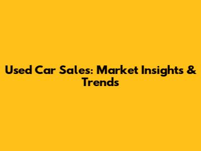 Used Car Sales: Market Insights & Trends
