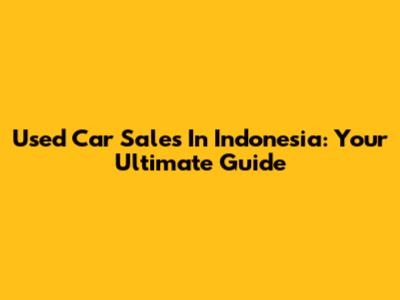 Used Car Sales In Indonesia: Your Ultimate Guide