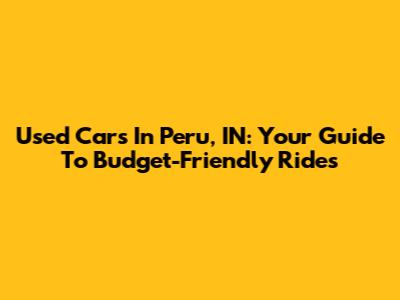 Used Cars In Peru, IN: Your Guide To Budget-Friendly Rides