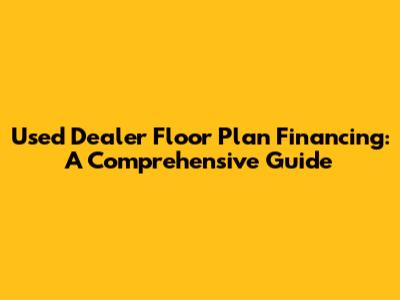 Used Dealer Floor Plan Financing: A Comprehensive Guide