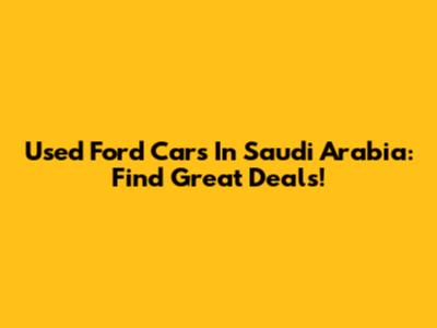 Used Ford Cars In Saudi Arabia: Find Great Deals!