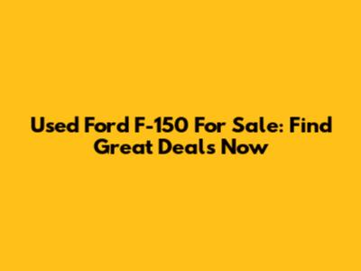 Used Ford F-150 For Sale: Find Great Deals Now