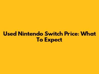 Used Nintendo Switch Price: What To Expect